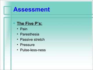 Assessment

• The Five P’s:
 •   Pain
 •   Paresthesia
 •   Passive stretch
 •   Pressure
 •   Pulse-less-ness
 