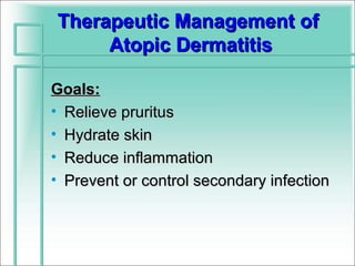 Therapeutic Management of
     Atopic Dermatitis

Goals:
• Relieve pruritus
• Hydrate skin
• Reduce inflammation
• Prevent or control secondary infection
 