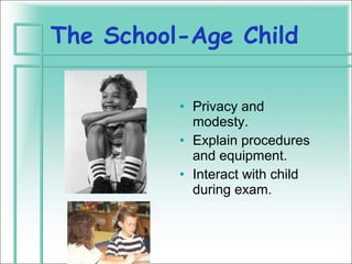 The School-Age Child

          • Privacy and
            modesty.
          • Explain procedures
            and equipment.
          • Interact with child
            during exam.
 