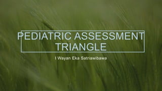 PEDIATRIC ASSESSMENT
TRIANGLE
I Wayan Eka Satriawibawa
 