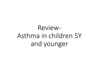 Review-
Asthma in children 5Y
and younger
 