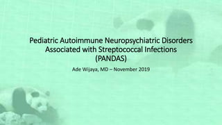 Pediatric Autoimmune Neuropsychiatric Disorders
Associated with Streptococcal Infections
(PANDAS)
Ade Wijaya, MD – November 2019
 