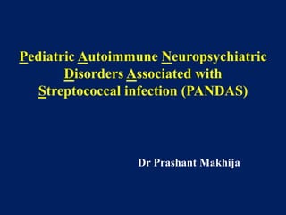 Pediatric Autoimmune Neuropsychiatric
Disorders Associated with
Streptococcal infection (PANDAS)

Dr Prashant Makhija

 