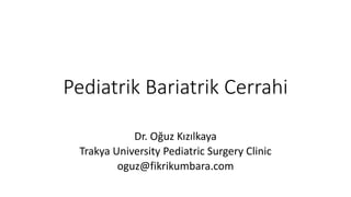 Pediatrik Bariatrik Cerrahi
Dr. Oğuz Kızılkaya
Trakya University Pediatric Surgery Clinic
oguz@fikrikumbara.com
 