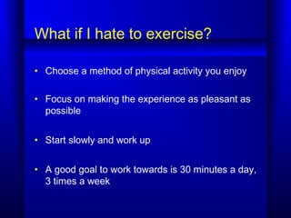 What if I hate to exercise?
• Choose a method of physical activity you enjoy
• Focus on making the experience as pleasant ...