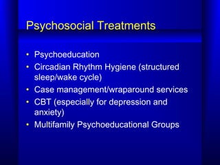 Psychosocial Treatments
• Psychoeducation
• Circadian Rhythm Hygiene (structured
sleep/wake cycle)
• Case management/wrapa...