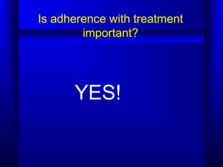 Is adherence with treatment
important?
YES!
 