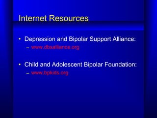 Internet Resources
• Depression and Bipolar Support Alliance:
– www.dbsalliance.org
• Child and Adolescent Bipolar Foundat...