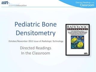 Pediatric Bone
Densitometry
Directed Readings
In the Classroom
October/November 2012 issue of Radiologic Technology
 