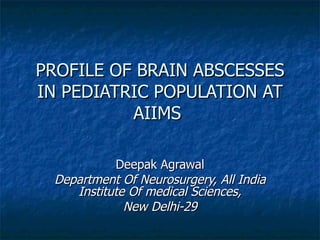 PROFILE OF BRAIN ABSCESSES IN PEDIATRIC POPULATION AT AIIMS  Deepak Agrawal Department Of Neurosurgery, All India Institute Of medical Sciences, New Delhi-29 