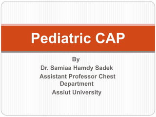 By
Dr. Samiaa Hamdy Sadek
Assistant Professor Chest
Department
Assiut University
Pediatric CAP
 