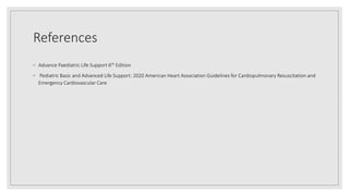 References
◦ Advance Paediatric Life Support 6th Edition
◦ Pediatric Basic and Advanced Life Support: 2020 American Heart Association Guidelines for Cardiopulmonary Resuscitation and
Emergency Cardiovascular Care
 