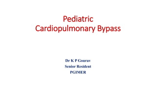 Pediatric
Cardiopulmonary Bypass
Dr K P Gourav
Senior Resident
PGIMER
 