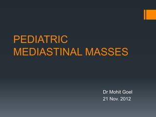 PEDIATRIC
MEDIASTINAL MASSES
Dr Mohit Goel
21 Nov. 2012
 
