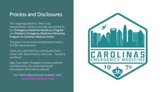 Process and Disclosures
This ongoing pediatric chest x-ray
interpretation series is proudly sponsored by
the Emergency Med...