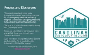 Process and Disclosures
This ongoing pediatric chest x-ray
interpretation series is proudly sponsored
by the Emergency Med...