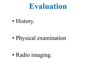 Evaluation
• History.
• Physical examination
• Radio imaging.
 