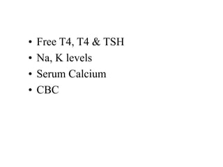 • Free T4, T4 & TSH
• Na, K levels
• Serum Calcium
• CBC
 