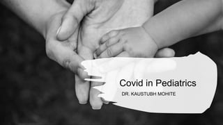 Covid in Pediatrics
DR. KAUSTUBH MOHITE
 