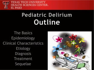 The Basics
Epidemiology
Clinical Characteristics
Etiology
Diagnosis
Treatment
Sequelae
Pediatric Delirium 
Outline
 