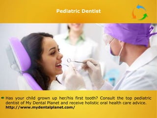 Pediatric Dentist
Has your child grown up her/his first tooth? Consult the top pediatric
dentist of My Dental Planet and receive holistic oral health care advice.
http://www.mydentalplanet.com/
 