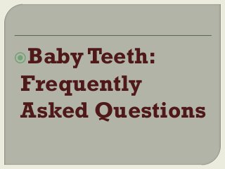 Baby Teeth:

Frequently
Asked Questions

 