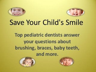 Save Your Child's Smile
Top pediatric dentists answer
your questions about
brushing, braces, baby teeth,
and more.

 