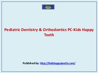 Pediatric Dentistry & Orthodontics PC-Kids Happy
Teeth
Published by: http://kidshappyteeth.com/
 