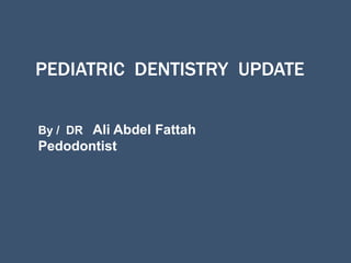 PEDIATRIC DENTISTRY UPDATE
By / DR Ali Abdel Fattah
Pedodontist
 