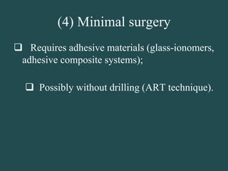 (4) Minimal surgery
 Requires adhesive materials (glass-ionomers,
adhesive composite systems);
 Possibly without drilling (ART technique).
 