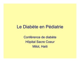 Le Diabète en Pédiatrie

   Conférence de diabète
    Hôpital Sacre Coeur
        Milot, Haiti
 