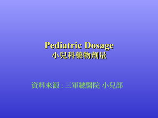 Pediatric Dosage
小兒科藥物劑量

資料來源 : 三軍總醫院 小兒部

 