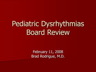 Pediatric Dysrhythmias
Board Review
February 11, 2008
Brad Rodrigue, M.D.
 