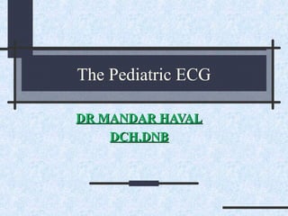 The Pediatric ECG
DR MANDAR HAVALDR MANDAR HAVAL
DCH.DNBDCH.DNB
 