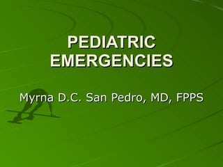 PEDIATRIC EMERGENCIES Myrna D.C. San Pedro, MD, FPPS 