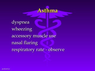 Asthma
dyspnea
wheezing
accessory muscle use
nasal flaring
respiratory rate - observe

pediatrics

 