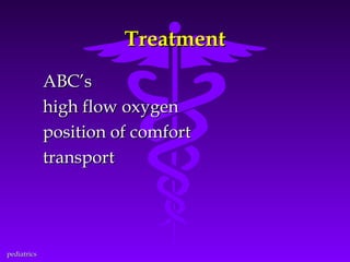 Treatment
ABC’s
high flow oxygen
position of comfort
transport

pediatrics

 
