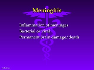 Meningitis
Inflammation of meninges
Bacterial or viral
Permanent brain damage/death

pediatrics

 