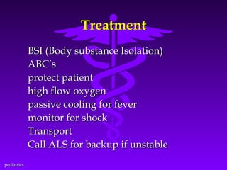 Treatment
BSI (Body substance Isolation)
ABC’s
protect patient
high flow oxygen
passive cooling for fever
monitor for shock
Transport
Call ALS for backup if unstable
pediatrics

 