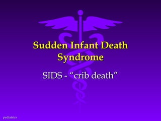 Sudden Infant Death
Syndrome
SIDS - “crib death”

pediatrics

 