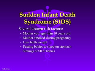 Sudden Infant Death
Syndrome (SIDS)
Several known risk factors:
–
–
–
–
–

pediatrics

Mother younger than 20 years old
Mother smoked during pregnancy
Low birth weight
Putting babies to sleep on stomach
Siblings of SIDS babies

 