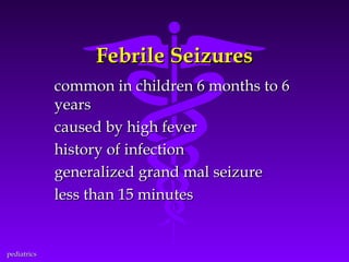 Febrile Seizures
common in children 6 months to 6
years
caused by high fever
history of infection
generalized grand mal seizure
less than 15 minutes

pediatrics

 