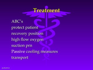 Treatment
ABC’s
protect patient
recovery position
high flow oxygen
suction prn
Passive cooling measures
transport
pediatrics

 