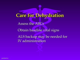 Care for Dehydration
Assess the ABCs
Obtain baseline vital signs
ALS backup may be needed for
IV administration

pediatrics

 