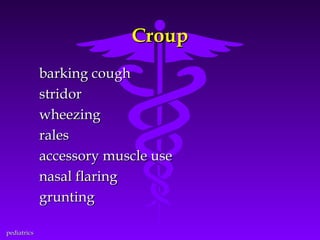 Croup
barking cough
stridor
wheezing
rales
accessory muscle use
nasal flaring
grunting
pediatrics

 