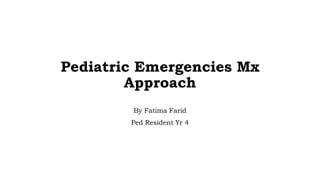 Pediatric Emergencies Mx
Approach
By Fatima Farid
Ped Resident Yr 4
 