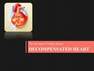 DECOMPENSATED HEART
The end stage of Cardiac disease
 