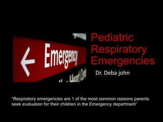 Pediatric
Respiratory
Emergencies
Dr. Deba john
“Respiratory emergencies are 1 of the most common reasons parents
seek evaluation for their children in the Emergency department”
 