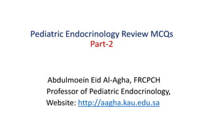 Pediatric Endocrinology Review MCQs
Part-2
Abdulmoein Eid Al-Agha, FRCPCH
Professor of Pediatric Endocrinology,
Website: http://aagha.kau.edu.sa
 