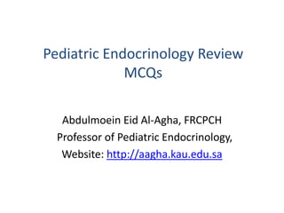 Pediatric Endocrinology Review
MCQs
Abdulmoein Eid Al-Agha, FRCPCH
Professor of Pediatric Endocrinology,
Website: http://aagha.kau.edu.sa
 